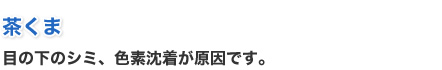 茶くま - 目の下のシミ、色素沈着が原因です。