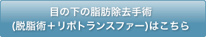 目の下の脂肪除去手術 (脱脂術＋リポトランスファー)はこちら
