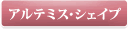 アルテミス。シェイプ
