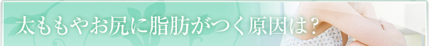 太ももやお尻に脂肪がつく原因は？