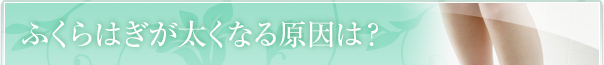 ふくらはぎが太くなる原因は？
