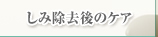 しみ除去後のケア