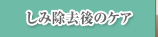 しみ除去後のケア