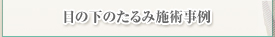 目の下のたるみ施術事例