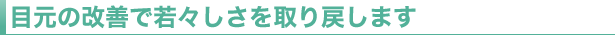 目元の改善で若々しさを取り戻します
