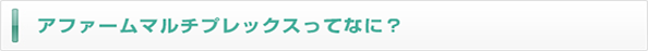 アファームマルチプレックスってなに？