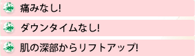 痛みなし！ダウンタイムなし！肌の深部からリフトアップ！