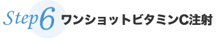 Step6 ワンショットビタミンC注射