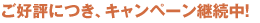 ご好評につき、キャンペーン継続中