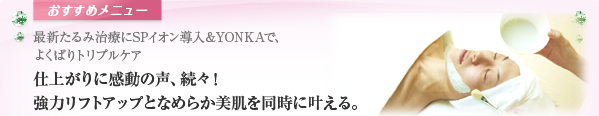 最新たるみ治療にSPイオン導入＆YONKAで、よくばりトリプルケア仕上がりに感動の声、続々！強力リフトアップとなめらか美肌を同時に叶える。