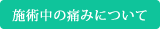 施術中の痛みについて