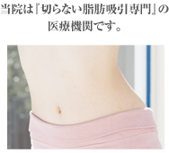 当院は『切らない脂肪吸引専門』の医療機関です。