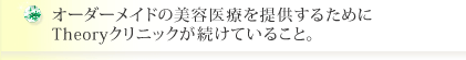 オーダーメイドの美容医療を提供するためにTheoryクリニックが続けていること。