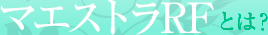 マエストラRFとは？
