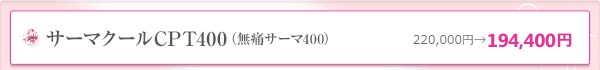 サーマクールCPT400（無痛サーマ400）220,000円→180,000円