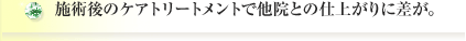 施術後のケアトリートメントで他院との仕上がりに差が。