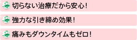 切らない治療だから安心！強力な引き締め効果！痛みもダウンタイムもゼロ！