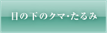 目の下のクマ・たるみ