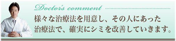 様々な治療法を用意し、その人にあった治療法で、確実にしみを改善していきます。